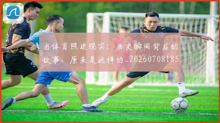当体育照进现实：历史瞬间背后的故事，原来是这样的_20260708185718