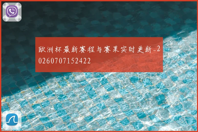 欧洲杯最新赛程与赛果实时更新_20260707152422