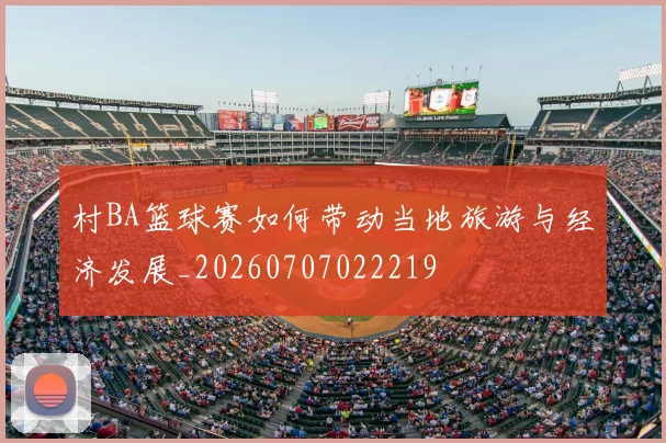 村BA篮球赛如何带动当地旅游与经济发展_20260707022219