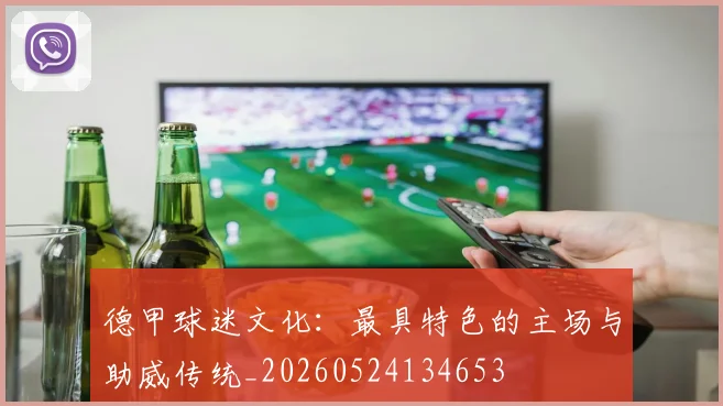 德甲球迷文化：最具特色的主场与助威传统_20260524134653