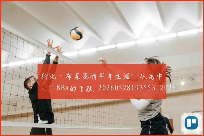 科比·布莱恩特早年生涯:从高中到NBA的飞跃_20260528193553_20260708194959