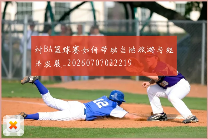村BA篮球赛如何带动当地旅游与经济发展_20260707022219