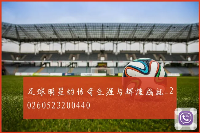 足球明星的传奇生涯与辉煌成就_20260523200440