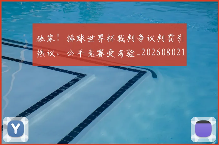 独家!排球世界杯裁判争议判罚引热议,公平竞赛受考验_20260802155930