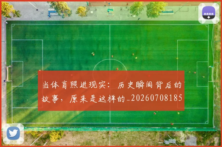 当体育照进现实：历史瞬间背后的故事，原来是这样的_20260708185718