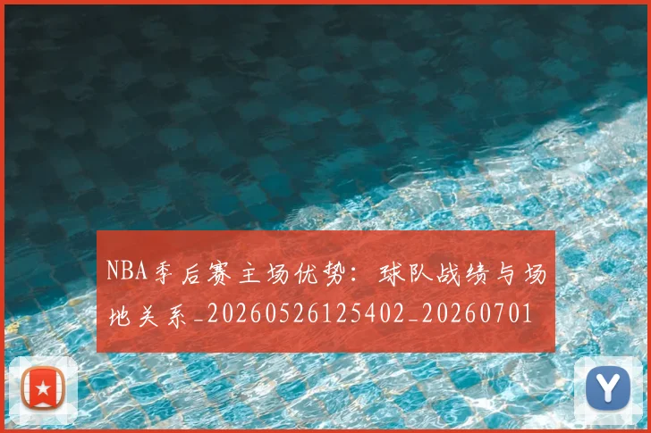 NBA季后赛主场优势：球队战绩与场地关系_20260526125402_20260701215619_20260714210308