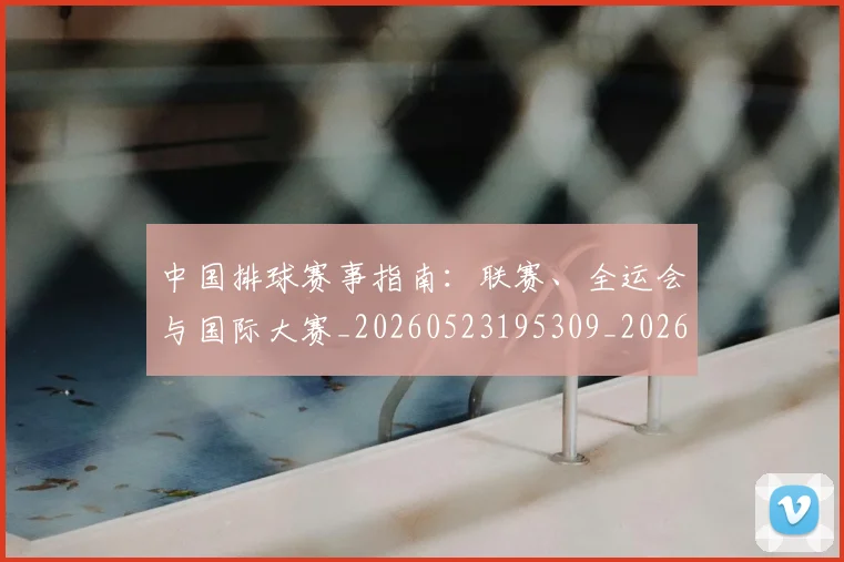 中国排球赛事指南：联赛、全运会与国际大赛_20260523195309_20260703202859