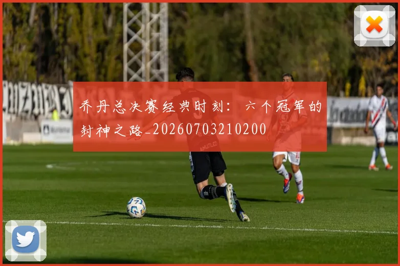 乔丹总决赛经典时刻：六个冠军的封神之路_20260703210200