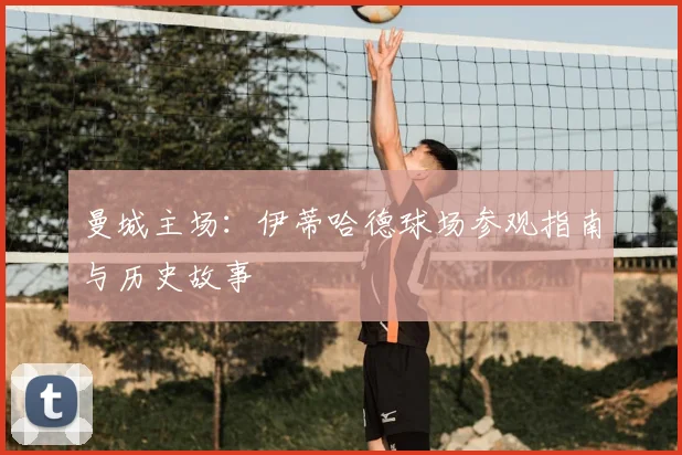 曼城主场：伊蒂哈德球场参观指南与历史故事