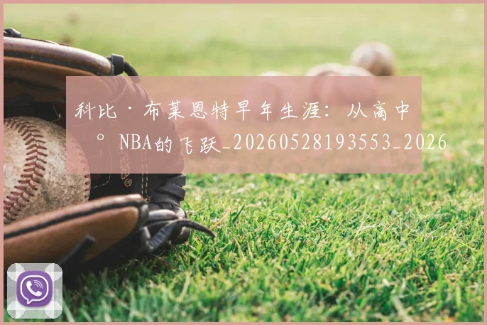 科比·布莱恩特早年生涯:从高中到NBA的飞跃_20260528193553_20260708194959