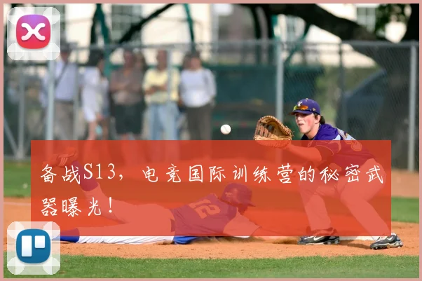 备战S13，电竞国际训练营的秘密武器曝光！