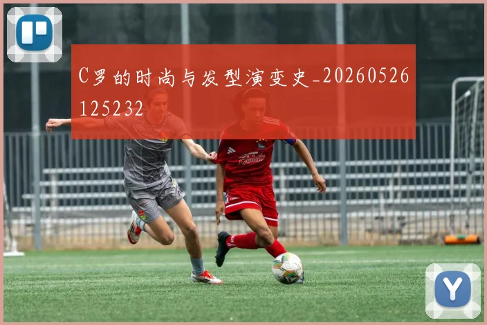 C罗的时尚与发型演变史_20260526125232