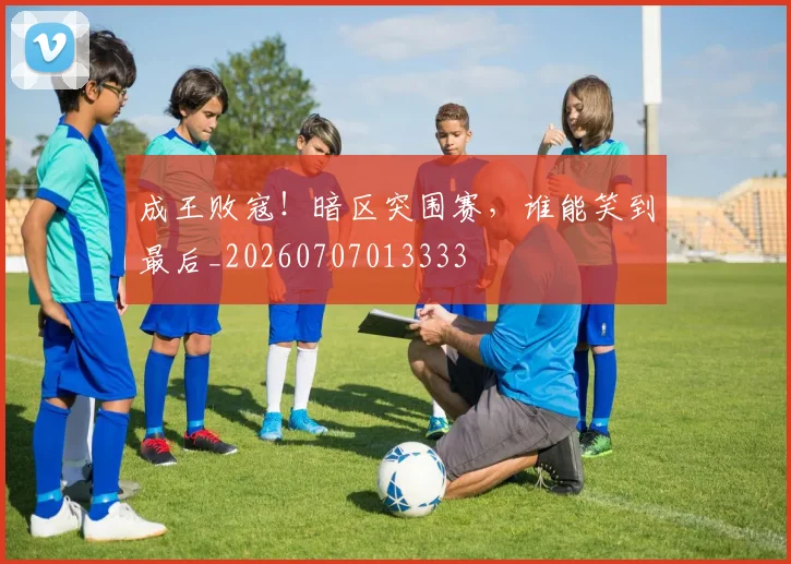 成王败寇！暗区突围赛，谁能笑到最后_20260707013333