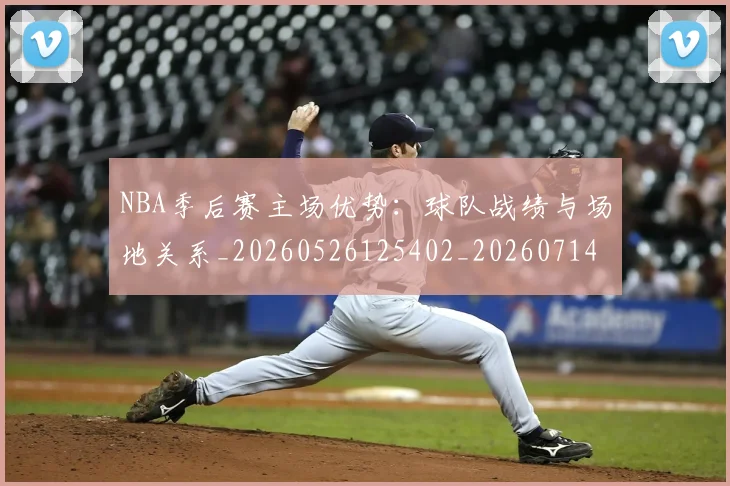 NBA季后赛主场优势：球队战绩与场地关系_20260526125402_20260714210306