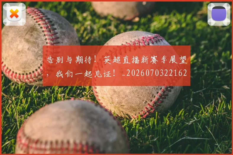 告别与期待!英超直播新赛季展望,我们一起见证!_20260703221620_20260718205907