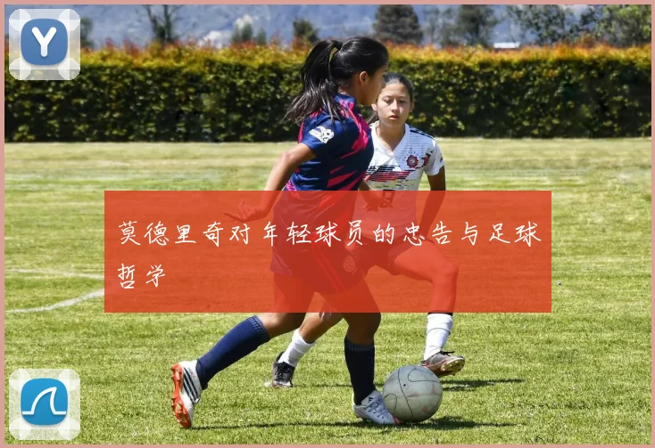 莫德里奇对年轻球员的忠告与足球哲学