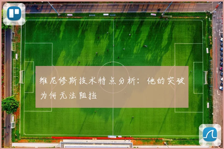 维尼修斯技术特点分析：他的突破为何无法阻挡