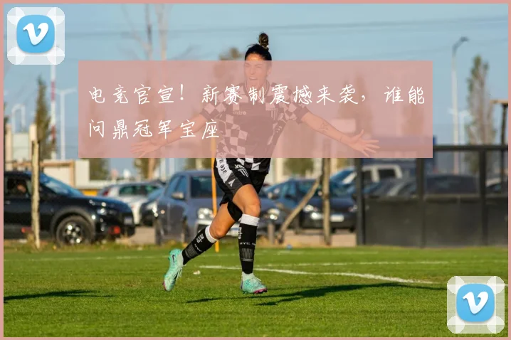 电竞官宣！新赛制震撼来袭，谁能问鼎冠军宝座