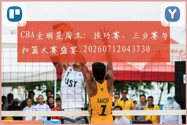 CBA全明星周末：技巧赛、三分赛与扣篮大赛盛宴_20260712043730