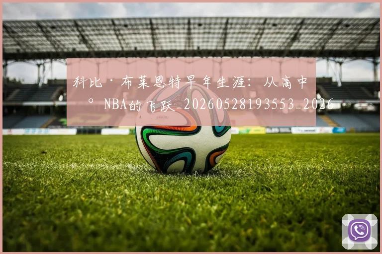 科比·布莱恩特早年生涯:从高中到NBA的飞跃_20260528193553_20260802164752