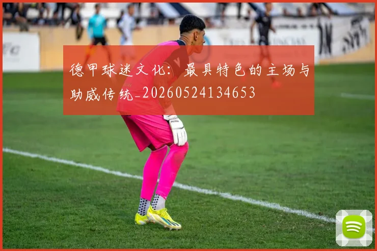 德甲球迷文化：最具特色的主场与助威传统_20260524134653
