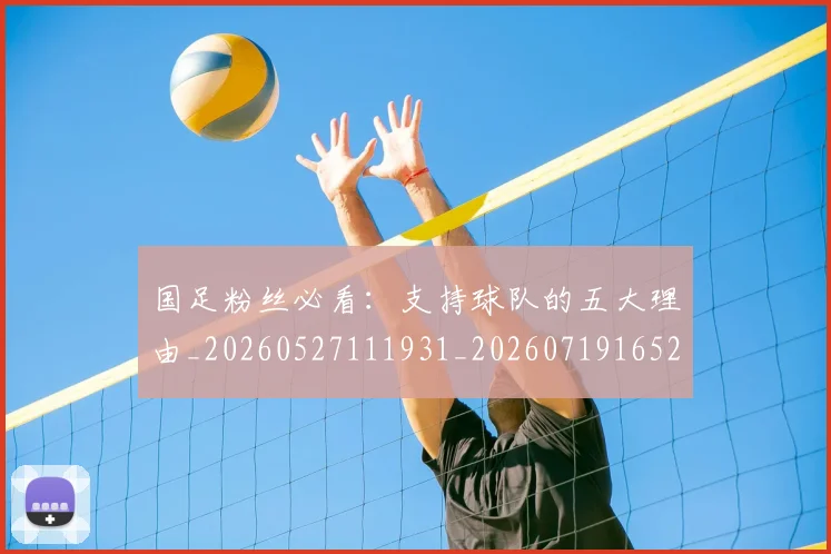 国足粉丝必看：支持球队的五大理由_20260527111931_20260719165209
