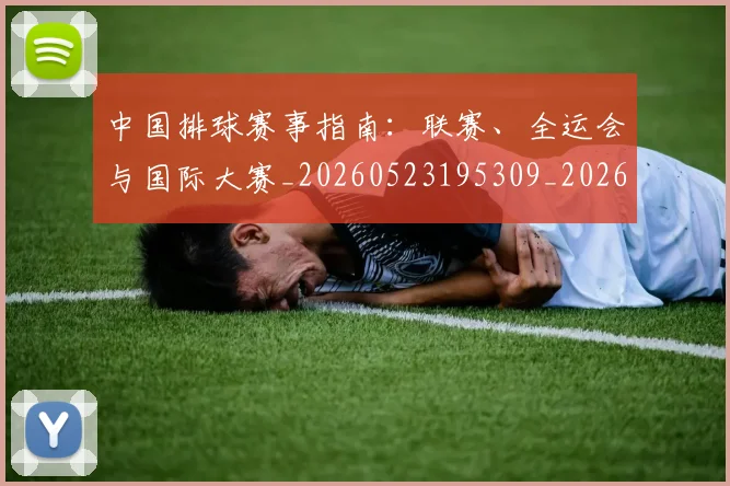 中国排球赛事指南：联赛、全运会与国际大赛_20260523195309_20260703202859