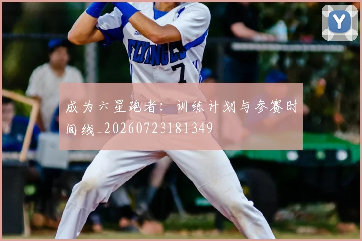 成为六星跑者：训练计划与参赛时间线_20260723181349