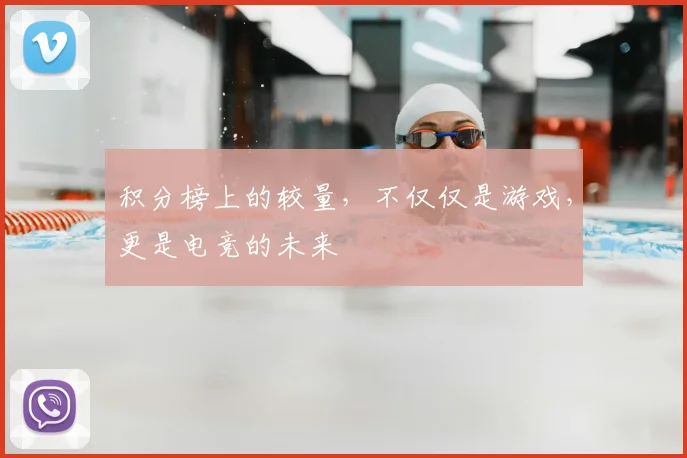 积分榜上的较量，不仅仅是游戏，更是电竞的未来