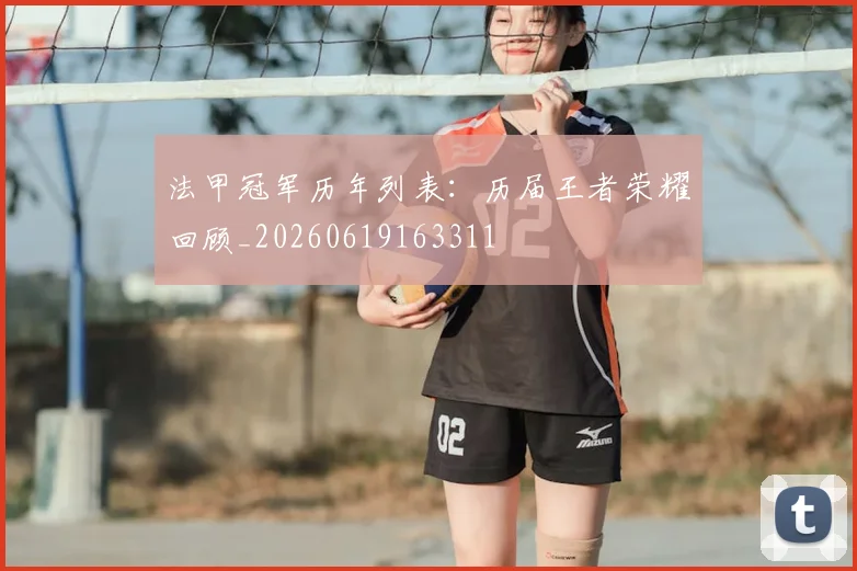 法甲冠军历年列表：历届王者荣耀回顾_20260619163311
