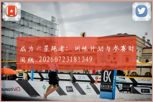 成为六星跑者:训练计划与参赛时间线_20260723181349