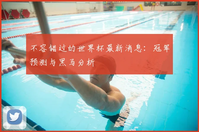 不容错过的世界杯最新消息：冠军预测与黑马分析