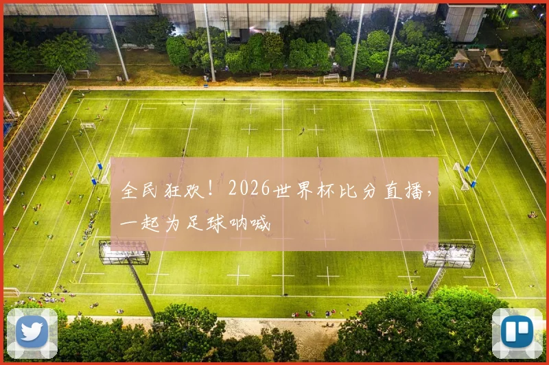 全民狂欢！2026世界杯比分直播，一起为足球呐喊