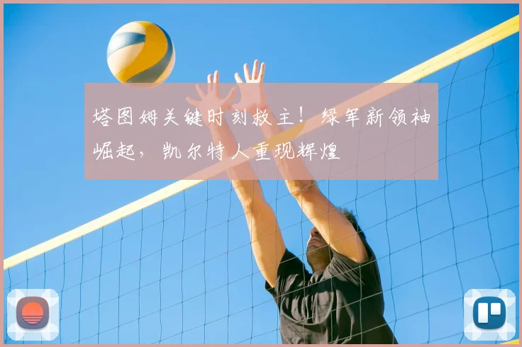 塔图姆关键时刻救主！绿军新领袖崛起，凯尔特人重现辉煌