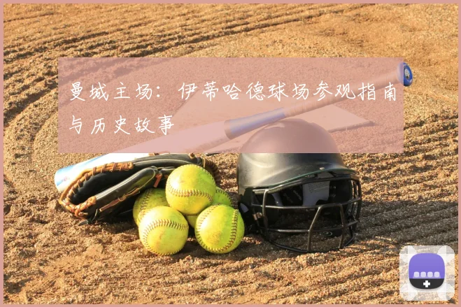 曼城主场：伊蒂哈德球场参观指南与历史故事