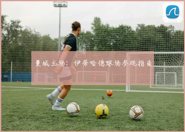 曼城主场：伊蒂哈德球场参观指南