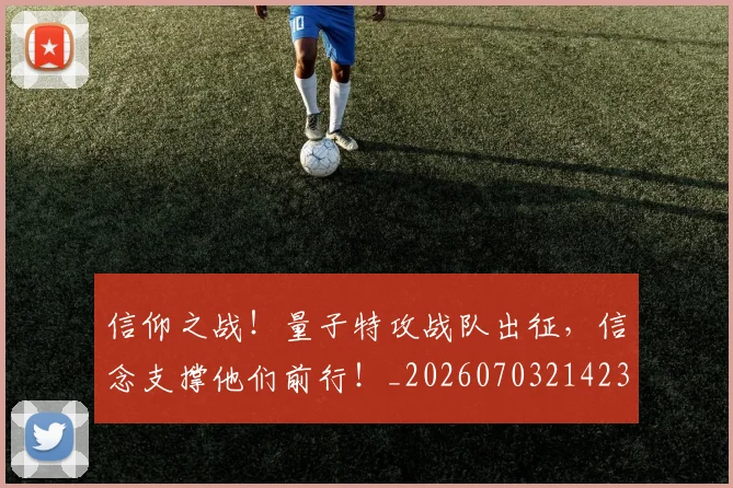 信仰之战!量子特攻战队出征,信念支撑他们前行!_20260703214239_20260718003719